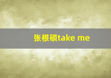 张根硕take me